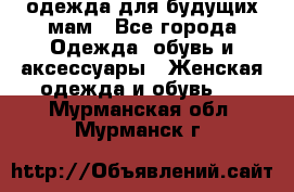 одежда для будущих мам - Все города Одежда, обувь и аксессуары » Женская одежда и обувь   . Мурманская обл.,Мурманск г.